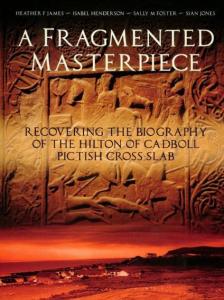 Cover for A Fragmented Masterpiece: Recovering the Biography of the Hilton of Cadboll Pictish Cross-Slab