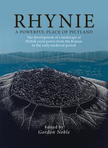 Rhynie, A Powerful Place of Pictland: The development of a landscape of Pictish royal power from the Roman to the early medieval period